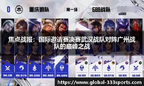 焦点战报：国际邀请赛决赛武汉战队对阵广州战队的巅峰之战